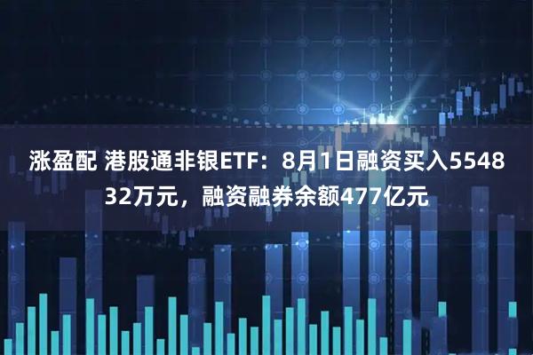 涨盈配 港股通非银ETF：8月1日融资买入554832万元，融资融券余额477亿元
