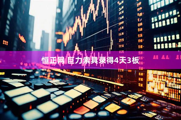 恒正网 巨力索具录得4天3板