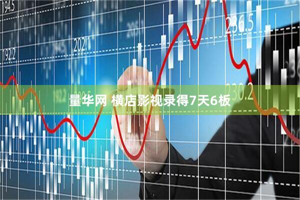 量华网 横店影视录得7天6板