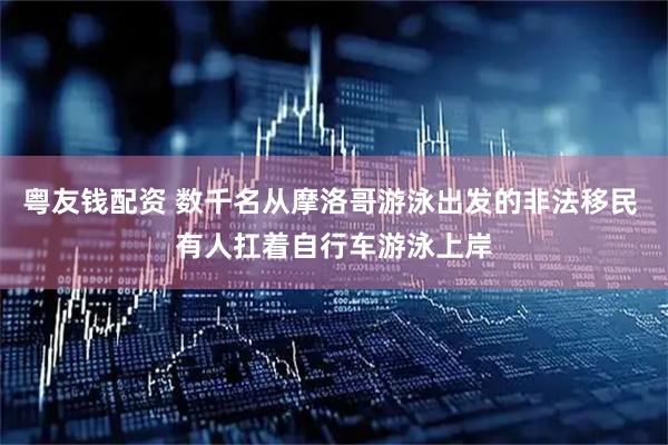 粤友钱配资 数千名从摩洛哥游泳出发的非法移民 有人扛着自行车游泳上岸