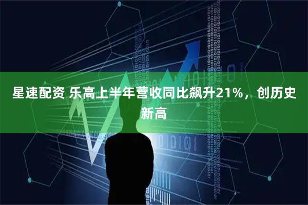 星速配资 乐高上半年营收同比飙升21%，创历史新高